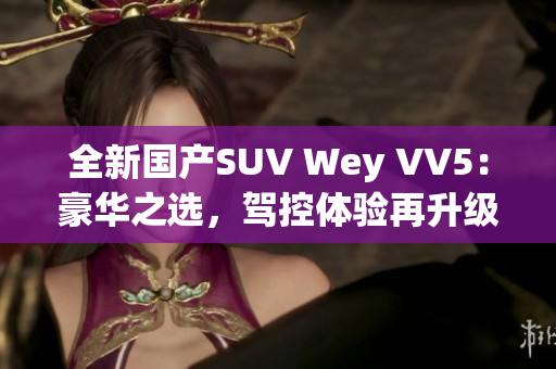 全新國(guó)產(chǎn)SUV Wey VV5：豪華之選，駕控體驗(yàn)再升級(jí)