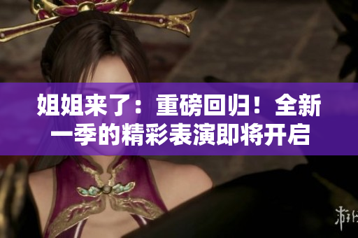 姐姐來了：重磅回歸！全新一季的精彩表演即將開啟