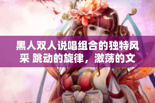 黑人雙人說唱組合的獨(dú)特風(fēng)采 跳動(dòng)的旋律，激蕩的文化