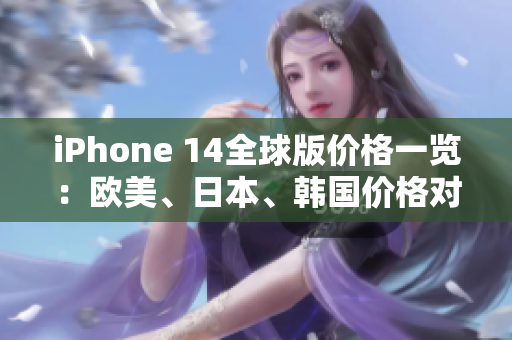 iPhone 14全球版價格一覽：歐美、日本、韓國價格對比