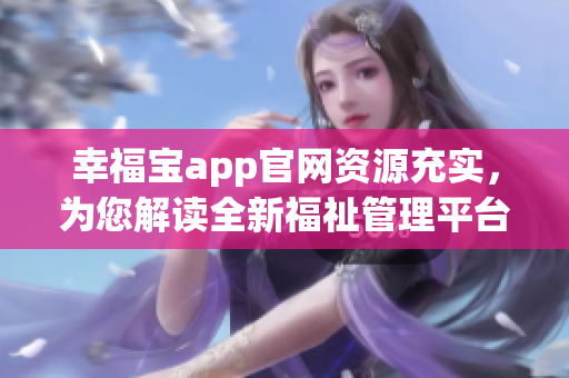 幸福寶app官網(wǎng)資源充實，為您解讀全新福祉管理平臺