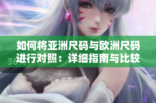如何將亞洲尺碼與歐洲尺碼進行對照：詳細指南與比較