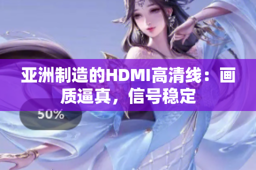 亞洲制造的HDMI高清線：畫質(zhì)逼真，信號(hào)穩(wěn)定