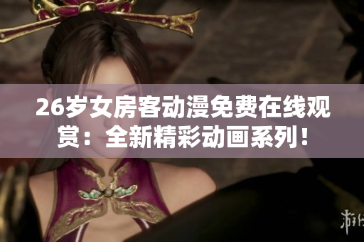 26歲女房客動漫免費在線觀賞：全新精彩動畫系列！