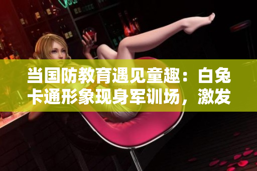 當(dāng)國防教育遇見童趣：白兔卡通形象現(xiàn)身軍訓(xùn)場，激發(fā)學(xué)生士氣與歡樂