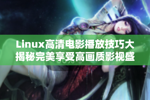 Linux高清電影播放技巧大揭秘完美享受高畫質影視盛宴