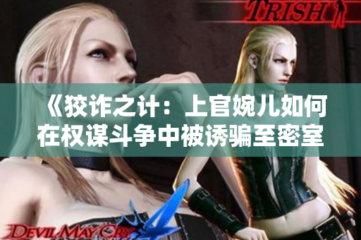 《狡詐之計(jì)：上官婉兒如何在權(quán)謀斗爭中被誘騙至密室》