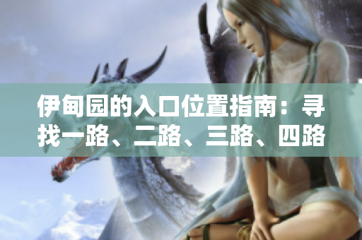 伊甸園的入口位置指南：尋找一路、二路、三路、四路入口 