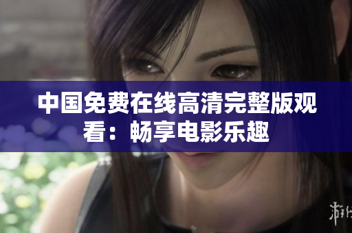 中國免費(fèi)在線高清完整版觀看：暢享電影樂趣