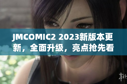 JMCOMIC2 2023新版本更新，全面升級，亮點搶先看