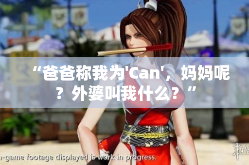 “爸爸稱我為'Can'，媽媽呢？外婆叫我什么？”