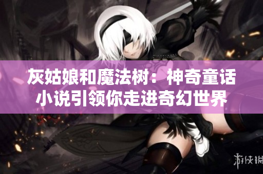 灰姑娘和魔法樹：神奇童話小說引領你走進奇幻世界