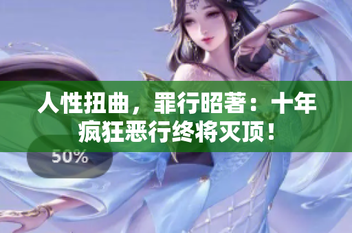 人性扭曲，罪行昭著：十年瘋狂惡行終將滅頂！