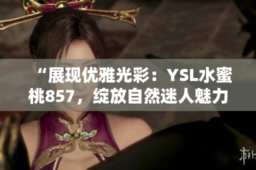 “展現(xiàn)優(yōu)雅光彩：YSL水蜜桃857，綻放自然迷人魅力”