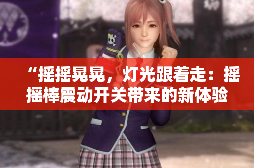 “搖搖晃晃，燈光跟著走：搖搖棒震動(dòng)開關(guān)帶來的新體驗(yàn)”