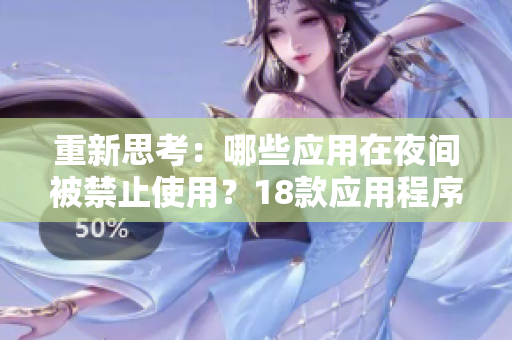 重新思考：哪些應(yīng)用在夜間被禁止使用？18款應(yīng)用程序被指定為夜間禁用對(duì)象