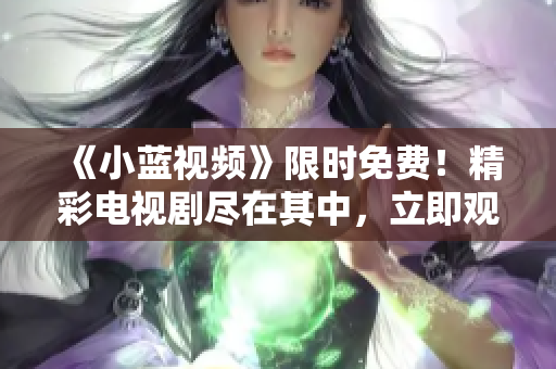 《小藍視頻》限時免費！精彩電視劇盡在其中，立即觀看熱播?。? title=