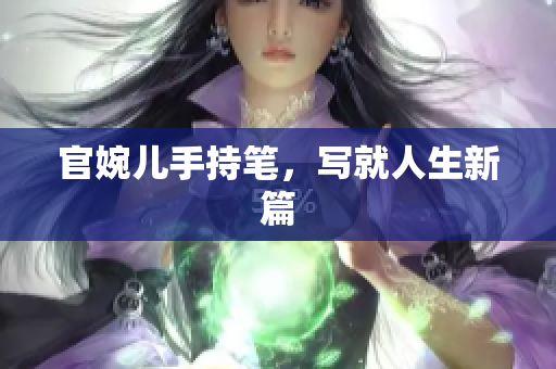 官婉兒手持筆，寫就人生新篇