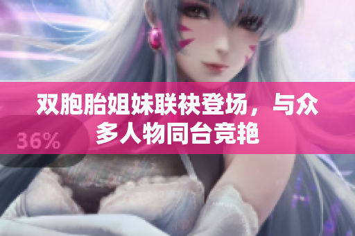 雙胞胎姐妹聯(lián)袂登場(chǎng)，與眾多人物同臺(tái)競(jìng)艷