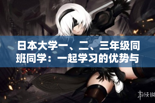 日本大學(xué)一、二、三年級(jí)同班同學(xué)：一起學(xué)習(xí)的優(yōu)勢(shì)與挑戰(zhàn)
