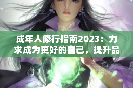 成年人修行指南2023：力求成為更好的自己，提升品德修養(yǎng)，塑造高尚人格