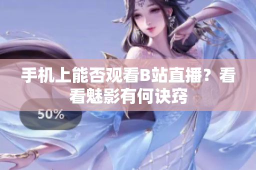 手機上能否觀看B站直播？看看魅影有何訣竅