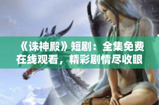 《誅神殿》短?。喝赓M(fèi)在線觀看，精彩劇情盡收眼底