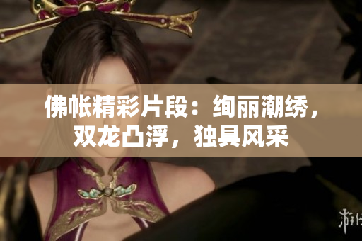 佛帳精彩片段：絢麗潮繡，雙龍凸浮，獨具風采