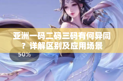 亞洲一碼二碼三碼有何異同？詳解區(qū)別及應(yīng)用場景