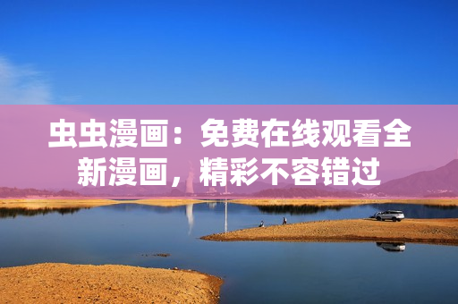 蟲蟲漫畫：免費(fèi)在線觀看全新漫畫，精彩不容錯過