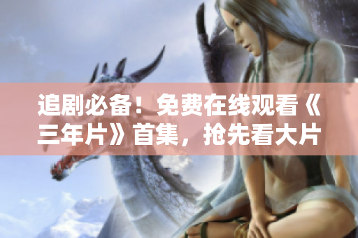 追劇必備！免費在線觀看《三年片》首集，搶先看大片！