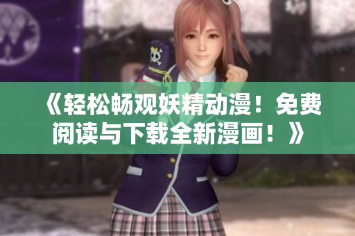《輕松暢觀妖精動(dòng)漫！免費(fèi)閱讀與下載全新漫畫！》