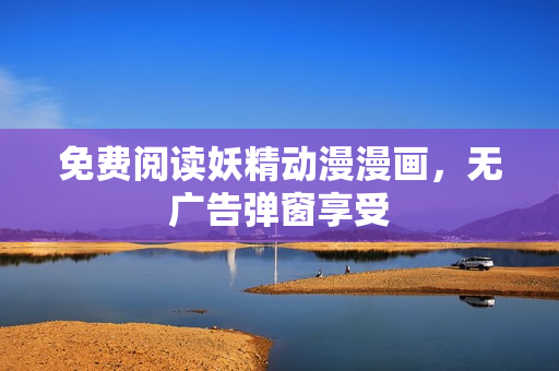 免費閱讀妖精動漫漫畫，無廣告彈窗享受