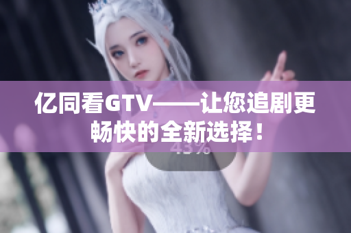 億同看GTV——讓您追劇更暢快的全新選擇！