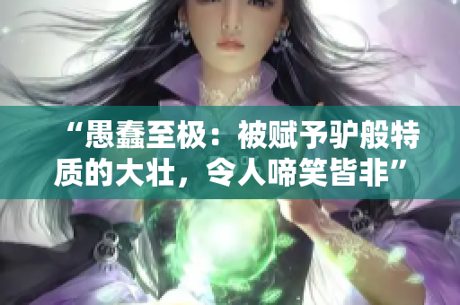 “愚蠢至極：被賦予驢般特質(zhì)的大壯，令人啼笑皆非”