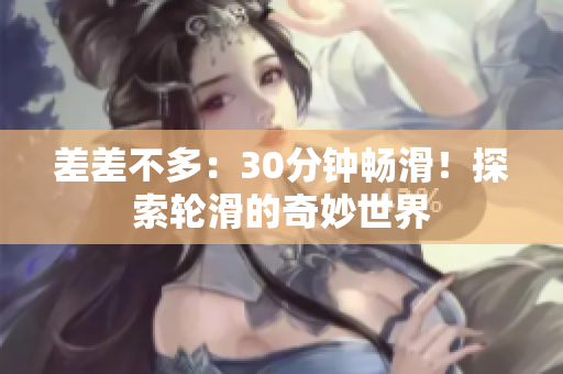 差差不多：30分鐘暢滑！探索輪滑的奇妙世界