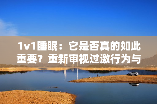 1v1睡眠：它是否真的如此重要？重新審視過激行為與睡眠之間的關(guān)系