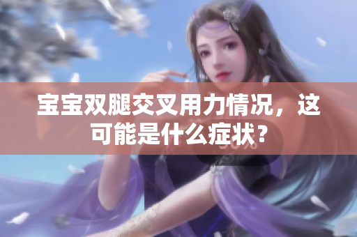 寶寶雙腿交叉用力情況，這可能是什么癥狀？
