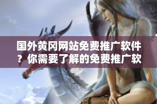 國(guó)外黃岡網(wǎng)站免費(fèi)推廣軟件？你需要了解的免費(fèi)推廣軟件情況