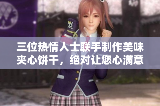 三位熱情人士聯(lián)手制作美味夾心餅干，絕對讓您心滿意足！