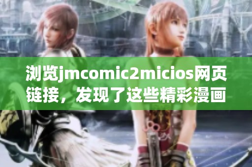 瀏覽jmcomic2micios網(wǎng)頁鏈接，發(fā)現(xiàn)了這些精彩漫畫故事