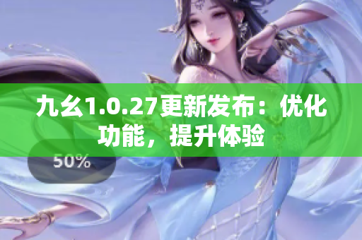 九幺1.0.27更新發(fā)布：優(yōu)化功能，提升體驗