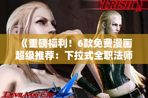 《重磅福利！6款免費(fèi)漫畫超級推薦：下拉式全職法師等你閱讀》