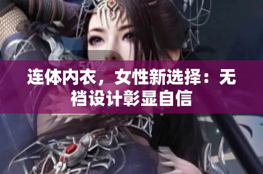 連體內(nèi)衣，女性新選擇：無襠設計彰顯自信