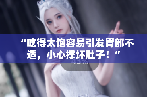“吃得太飽容易引發(fā)胃部不適，小心撐壞肚子！”