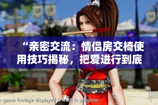 “親密交流：情侶房交椅使用技巧揭秘，把愛進(jìn)行到底！”