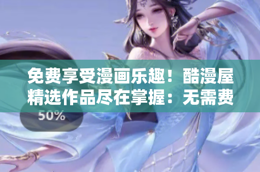 免費(fèi)享受漫畫樂趣！酷漫屋精選作品盡在掌握：無需費(fèi)用，盡情暢讀