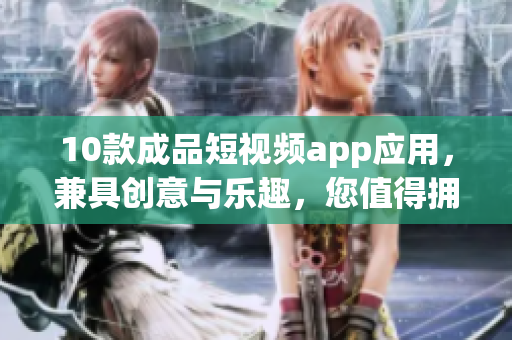 10款成品短視頻app應(yīng)用，兼具創(chuàng)意與樂(lè)趣，您值得擁有