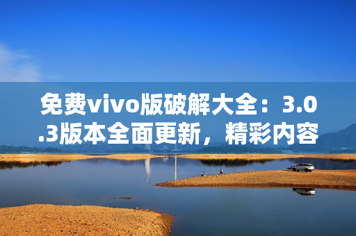 免費vivo版破解大全：3.0.3版本全面更新，精彩內(nèi)容不容錯過