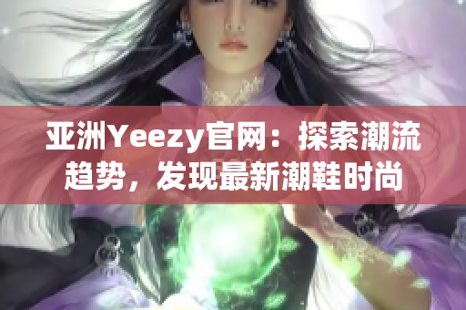 亞洲Yeezy官網(wǎng)：探索潮流趨勢，發(fā)現(xiàn)最新潮鞋時尚